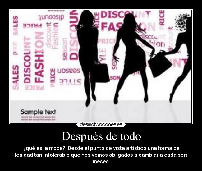 Después de todo - ¿qué es la moda?. Desde el punto de vista artístico una forma de
fealdad tan intolerable que nos vemos obligados a cambiarla cada seis
meses.