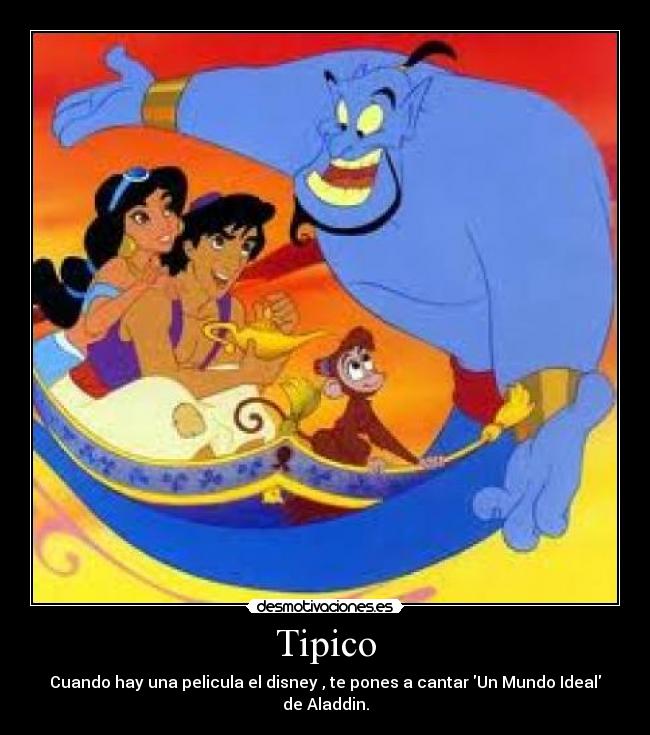 Tipico - Cuando hay una pelicula el disney , te pones a cantar Un Mundo Ideal de Aladdin.