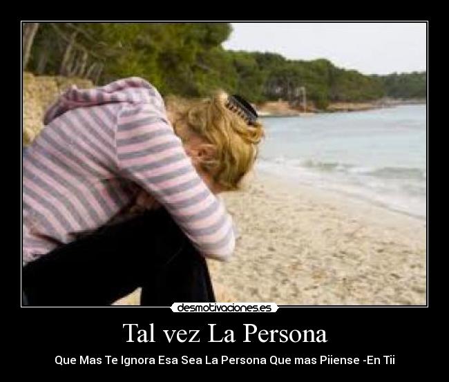 Tal vez La Persona - Que Mas Te Ignora Esa Sea La Persona Que mas Piiense -En Tii♥