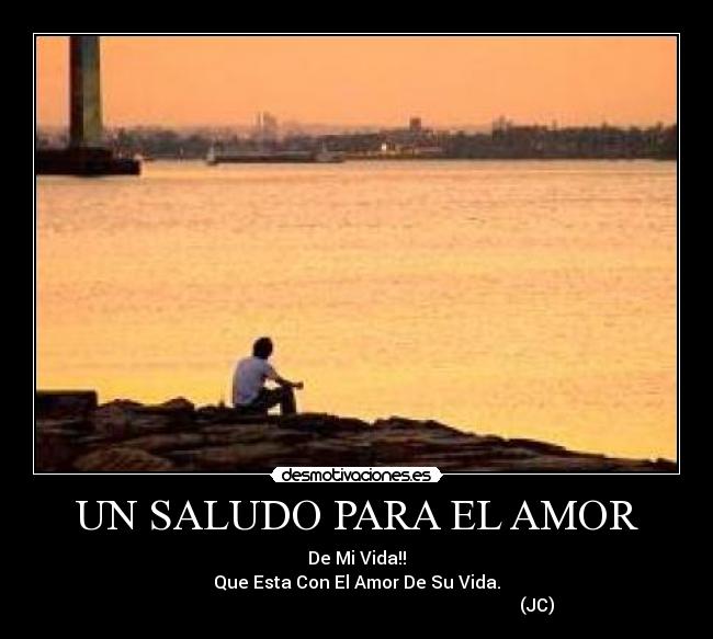 UN SALUDO PARA EL AMOR - De Mi Vida!!
Que Esta Con El Amor De Su Vida.
                                                                                  (JC)