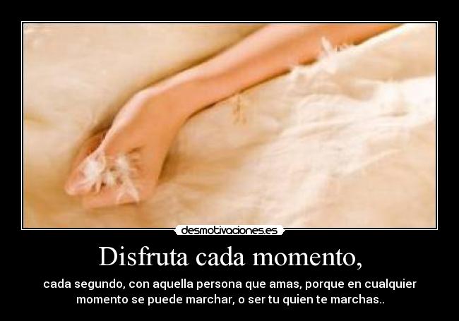 Disfruta cada momento, - 