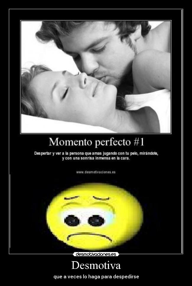 Desmotiva - que a veces lo haga para despedirse