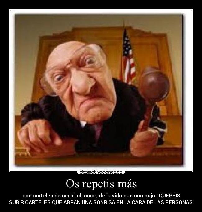 Os repetis más - con carteles de amistad, amor, de la vida que una paja. ¡QUERÉIS
SUBIR CARTELES QUE ABRAN UNA SONRISA EN LA CARA DE LAS PERSONAS!