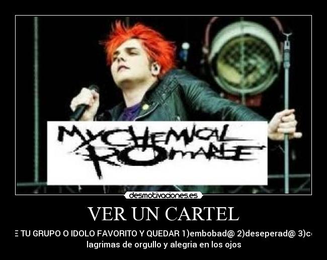 VER UN CARTEL - DE TU GRUPO O IDOLO FAVORITO Y QUEDAR 1)embobad@ 2)deseperad@ 3)con
lagrimas de orgullo y alegria en los ojos