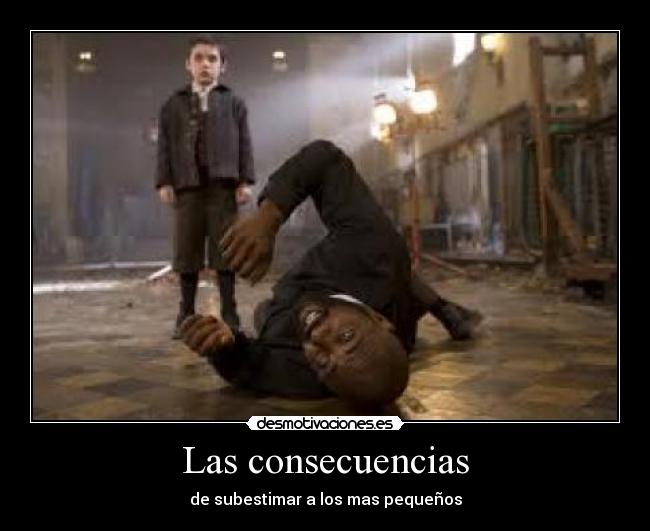 Las consecuencias - de subestimar a los mas pequeños