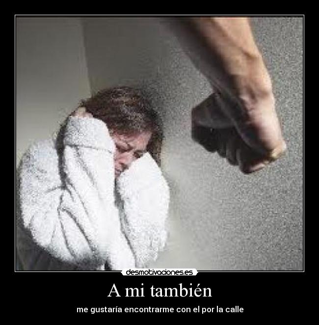 A mi también - me gustaría encontrarme con el por la calle