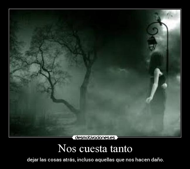 Nos cuesta tanto - dejar las cosas atrás, incluso aquellas que nos hacen daño.