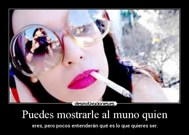 Puedes mostrarle al muno quien - eres, pero pocos entenderán qué es lo que quieres ser.