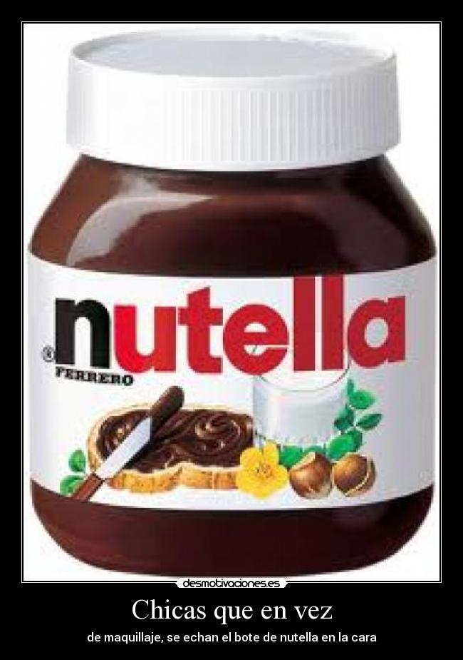 Chicas que en vez - de maquillaje, se echan el bote de nutella en la cara