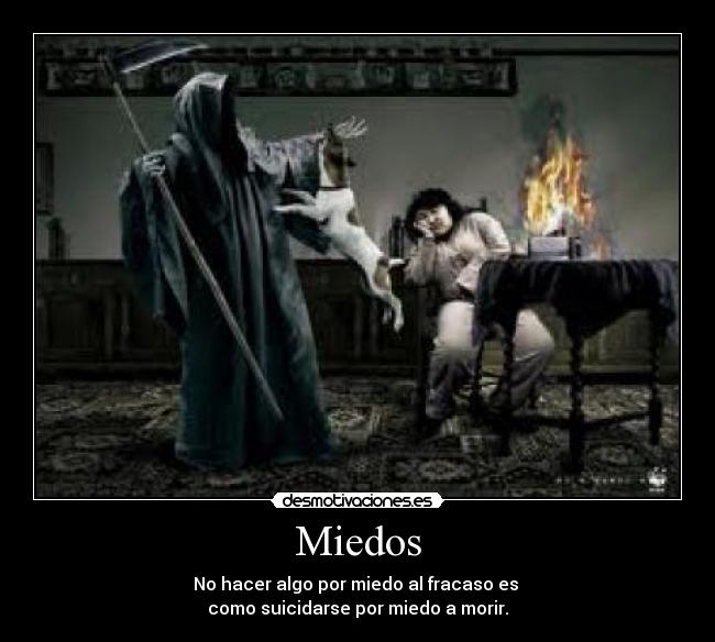 Miedos - No hacer algo por miedo al fracaso es
como suicidarse por miedo a morir.