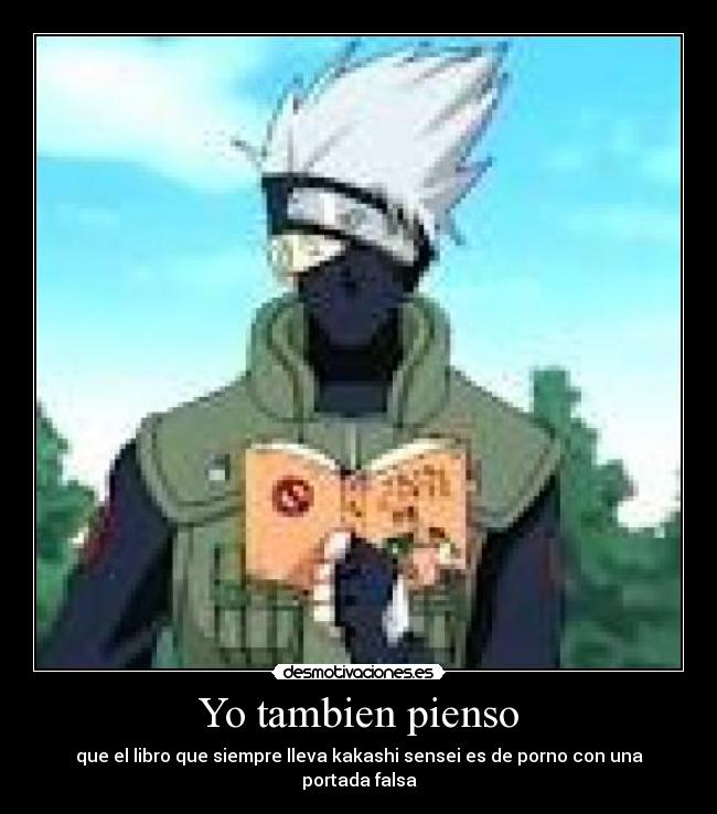 Yo tambien pienso - que el libro que siempre lleva kakashi sensei es de porno con una portada falsa