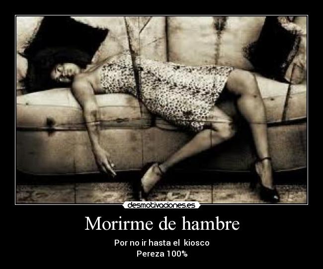 Morirme de hambre - Por no ir hasta el kiosco
Pereza 100%