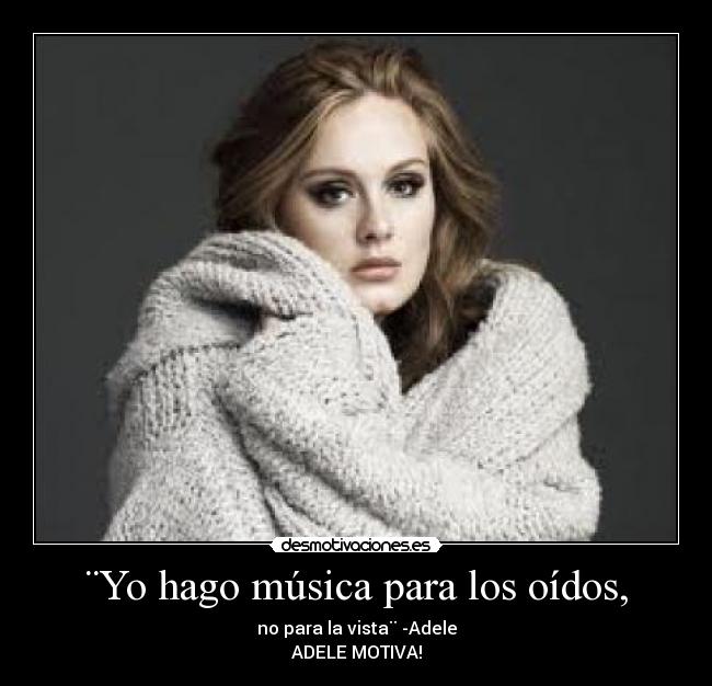 ¨Yo hago música para los oídos, - no para la vista¨ -Adele
ADELE MOTIVA!