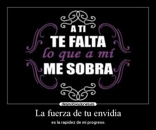 La fuerza de tu envidia - es la rapidez de mi progreso.