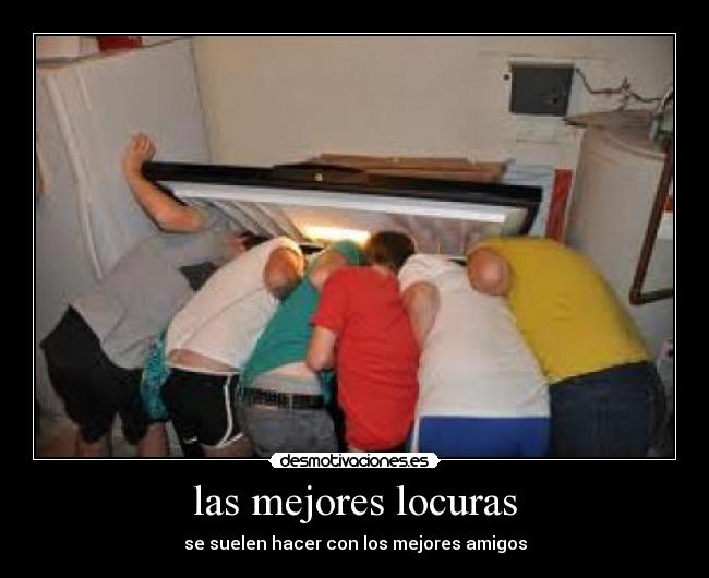 las mejores locuras - se suelen hacer con los mejores amigos