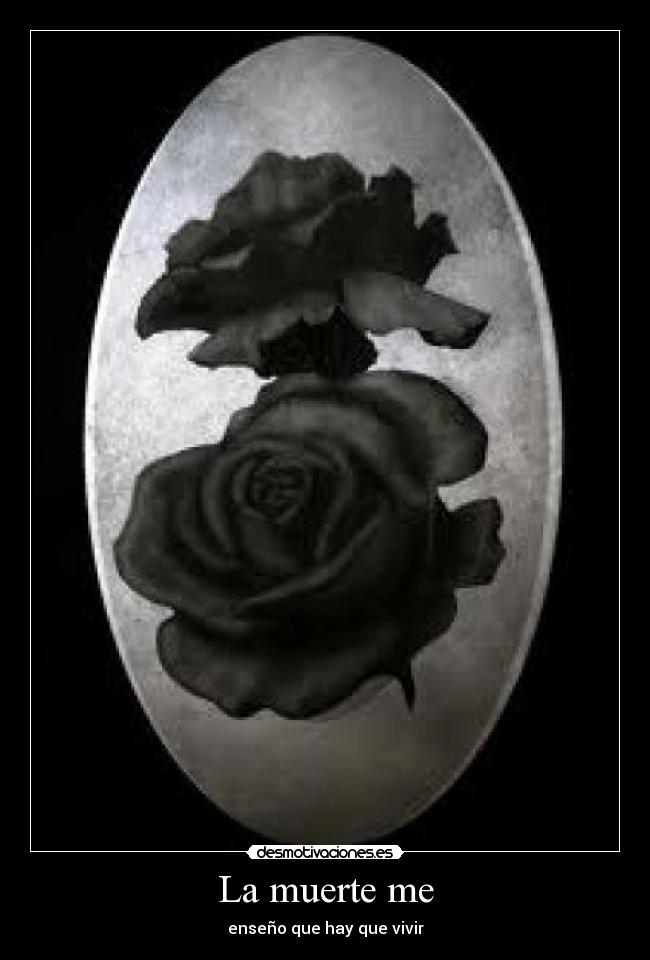 La muerte me - enseño que hay que vivir