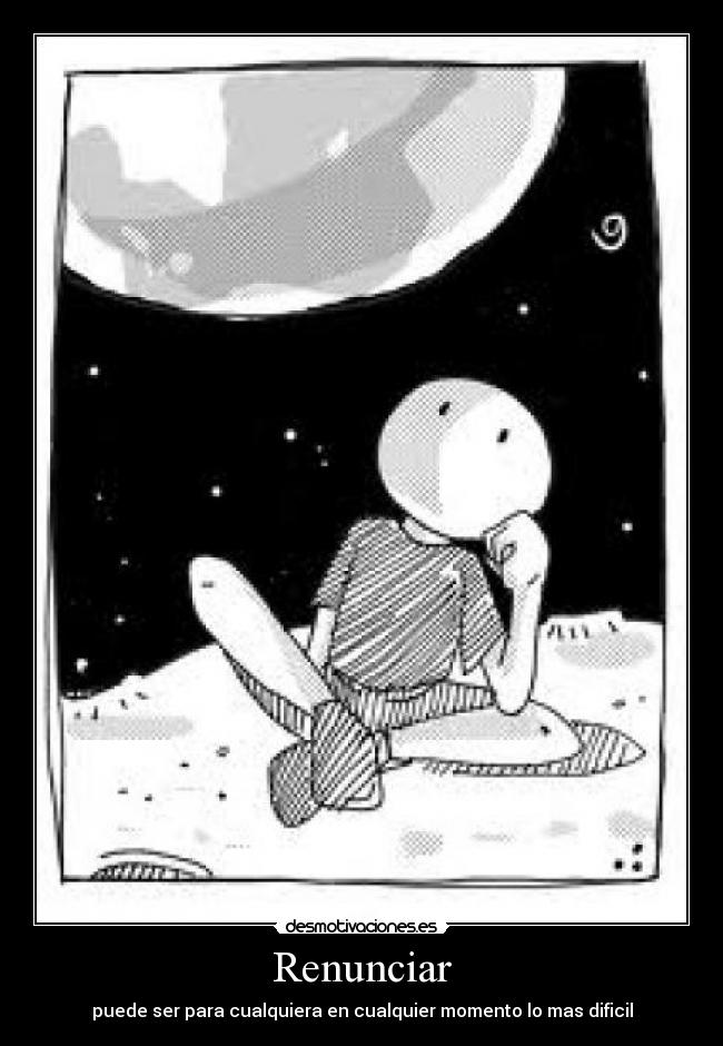Renunciar - puede ser para cualquiera en cualquier momento lo mas dificil