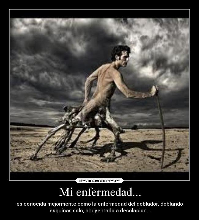 Mi enfermedad... - es conocida mejormente como la enfermedad del doblador, doblando
esquinas solo, ahuyentado a desolación...