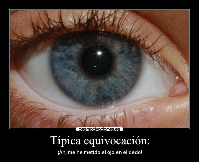 Típica equivocación: - ¡Ah, me he metido el ojo en el dedo!