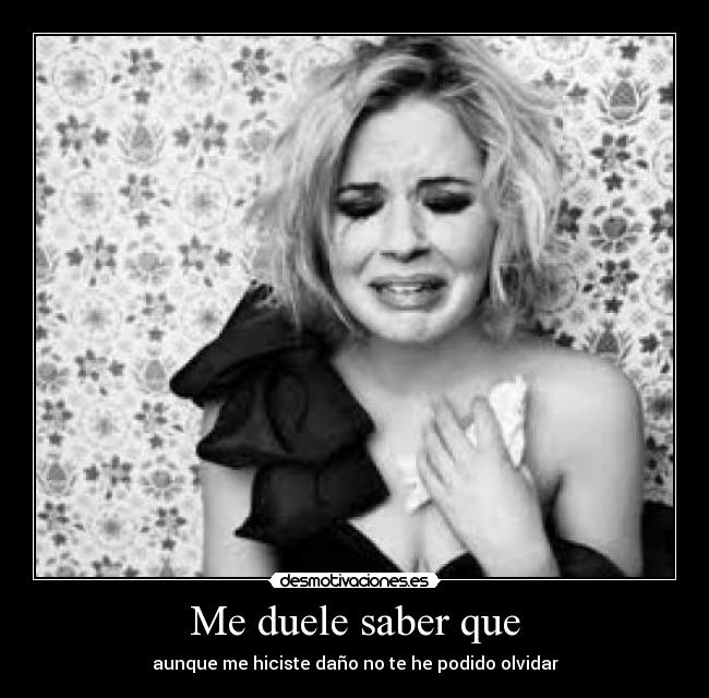 Me duele saber que -