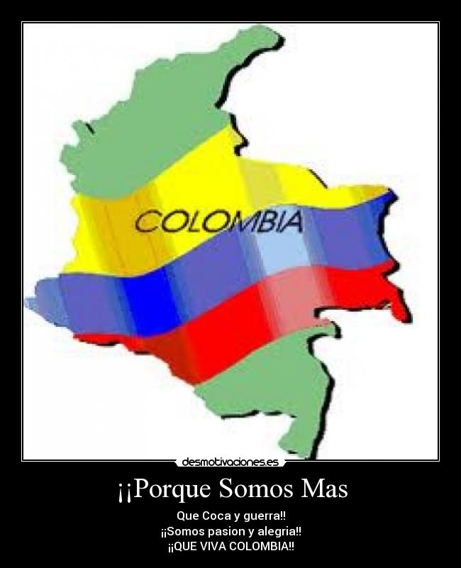 ¡¡Porque Somos Mas - Que Coca y guerra!!
¡¡Somos pasion y alegria!!
¡¡QUE VIVA COLOMBIA!!
