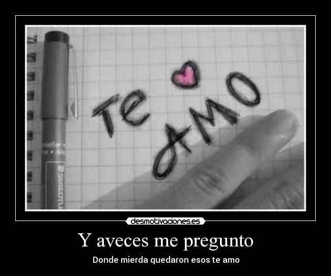 Y aveces me pregunto - Donde mierda quedaron esos te amo