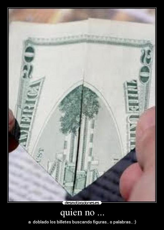 quien no ... - a  doblado los billetes buscando figuras.. o palabras.. :)