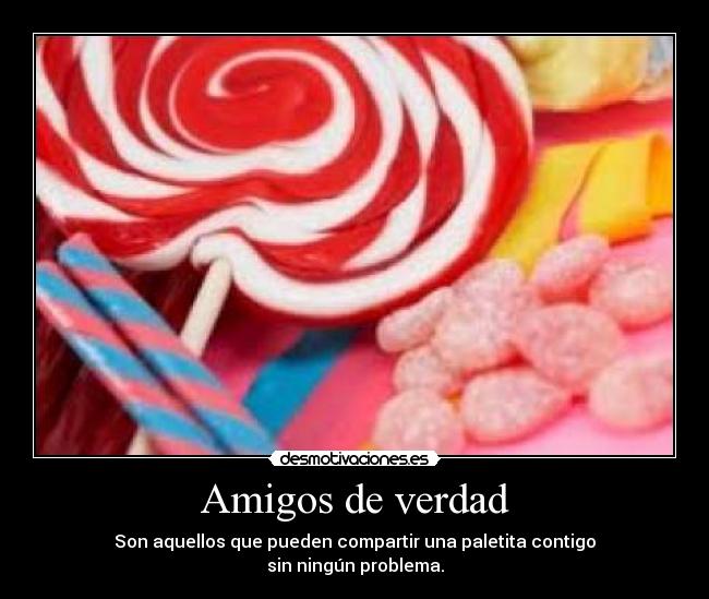 Amigos de verdad - Son aquellos que pueden compartir una paletita contigo
sin ningún problema.