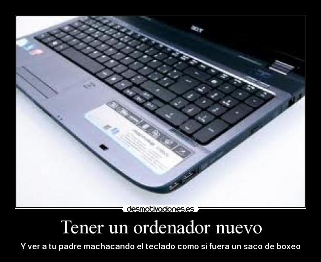 Tener un ordenador nuevo - Y ver a tu padre machacando el teclado como si fuera un saco de boxeo