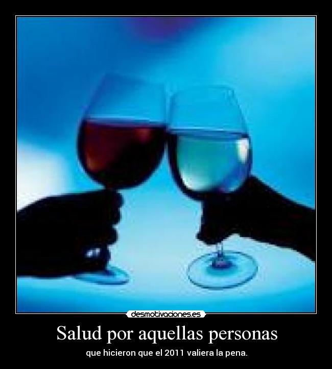 Salud por aquellas personas - que hicieron que el 2011 valiera la pena.