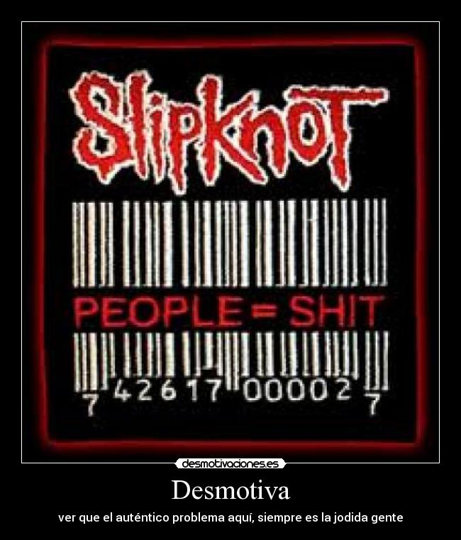 Desmotiva - ver que el auténtico problema aquí, siempre es la jodida gente