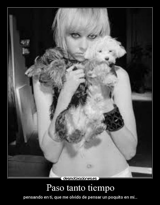 Paso tanto tiempo - pensando en ti, que me olvido de pensar un poquito en mí...