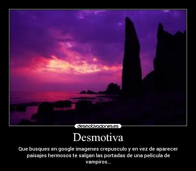 Desmotiva - Que busques en google imagenes crepusculo y en vez de aparecer
paisajes hermosos te salgan las portadas de una pelicula de
vampiros...