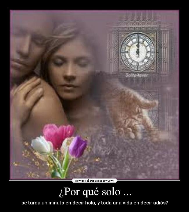 ¿Por qué solo ... - se tarda un minuto en decir hola, y toda una vida en decir adiós?