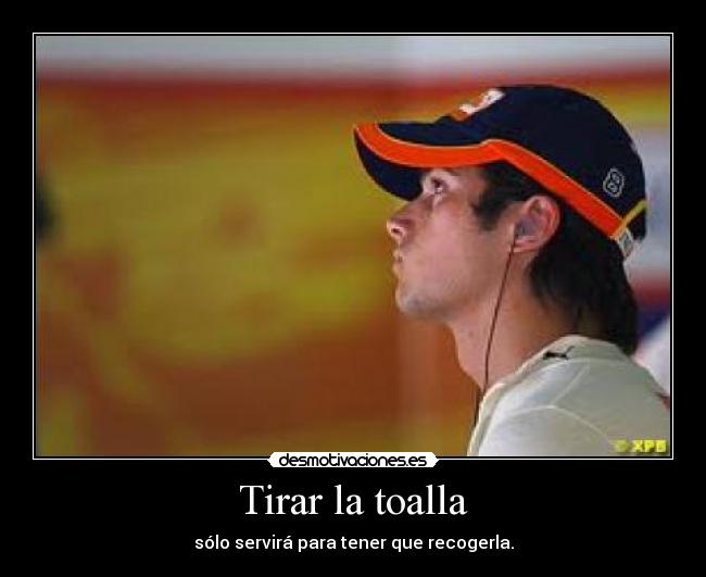 Tirar la toalla - sólo servirá para tener que recogerla.