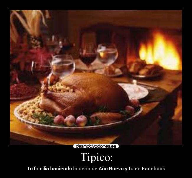 Tipico: - Tu familia haciendo la cena de Año Nuevo y tu en Facebook