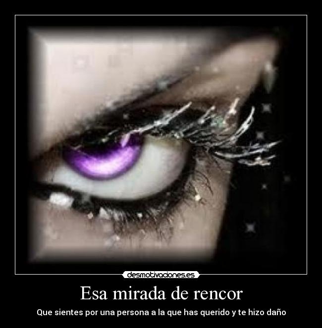 Esa mirada de rencor - Que sientes por una persona a la que has querido y te hizo daño