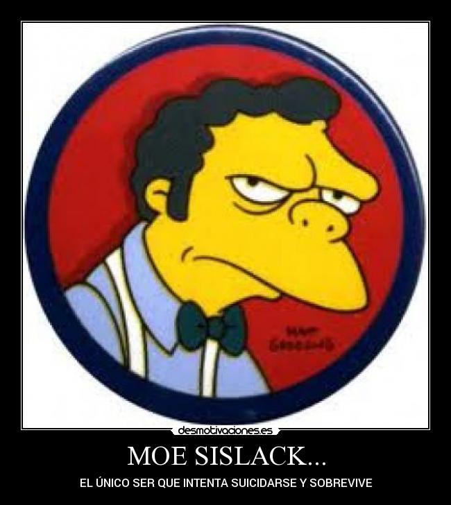MOE SISLACK... - EL ÚNICO SER QUE INTENTA SUICIDARSE Y SOBREVIVE