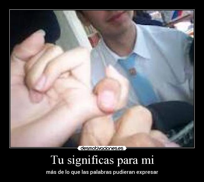 Tu significas para mi - más de lo que las palabras pudieran expresar