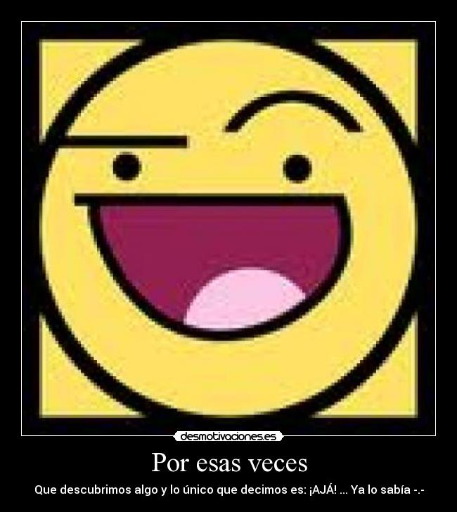 Por esas veces - Que descubrimos algo y lo único que decimos es: ¡AJÁ! ... Ya lo sabía -.-