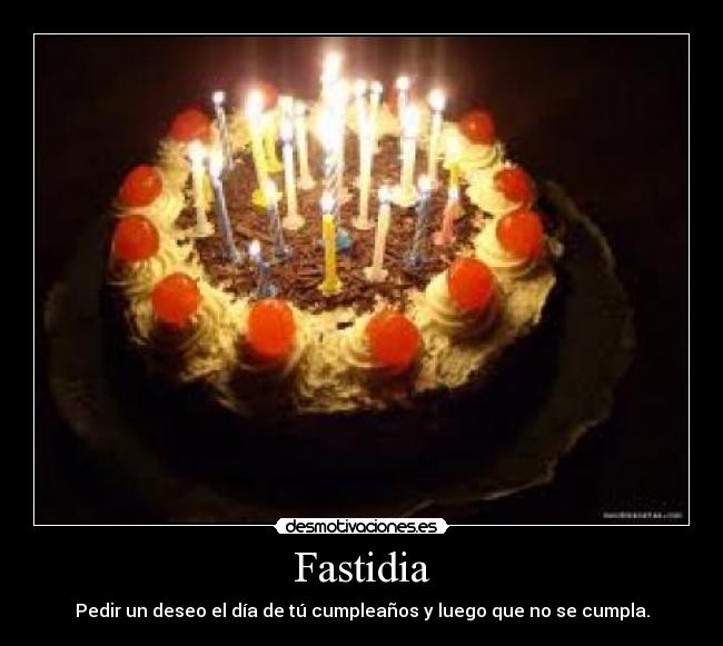 Fastidia - Pedir un deseo el día de tú cumpleaños y luego que no se cumpla.