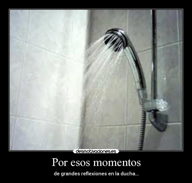 Por esos momentos - de grandes reflexiones en la ducha...