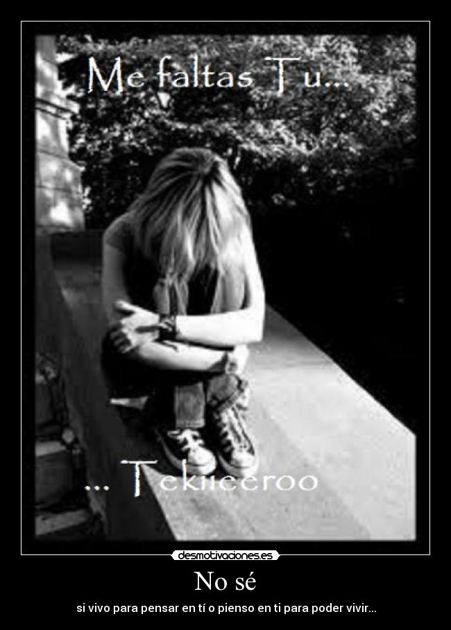 No sé - si vivo para pensar en tí o pienso en ti para poder vivir...