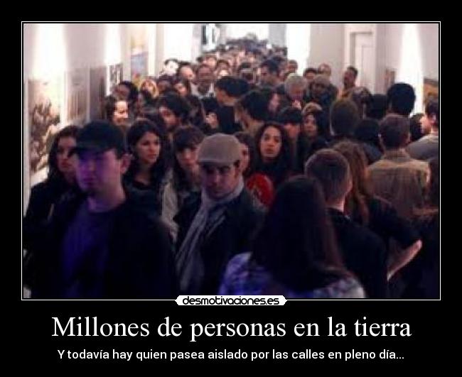 Millones de personas en la tierra - Y todavía hay quien pasea aislado por las calles en pleno día...