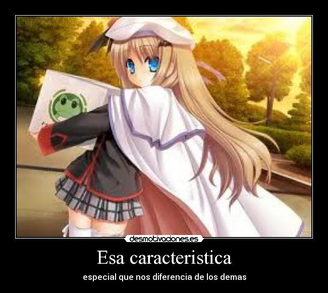 Esa caracteristica - especial que nos diferencia de los demas