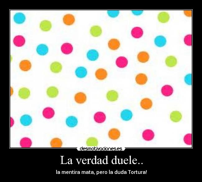 La verdad duele.. -