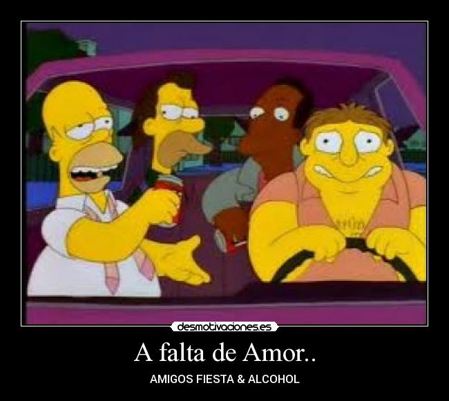 A falta de Amor.. - AMIGOS FIESTA & ALCOHOL