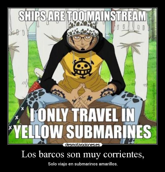 Los barcos son muy corrientes, - Solo viajo en submarinos amarillos.