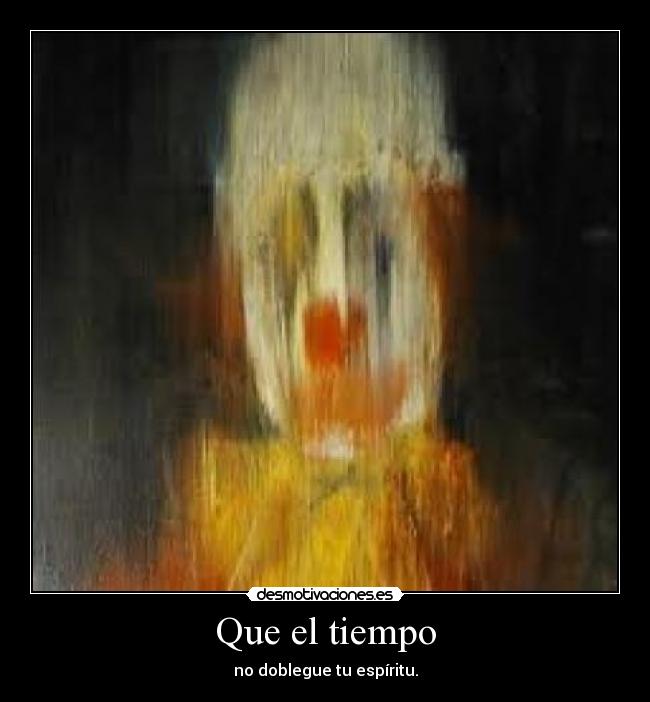 Que el tiempo - no doblegue tu espíritu.