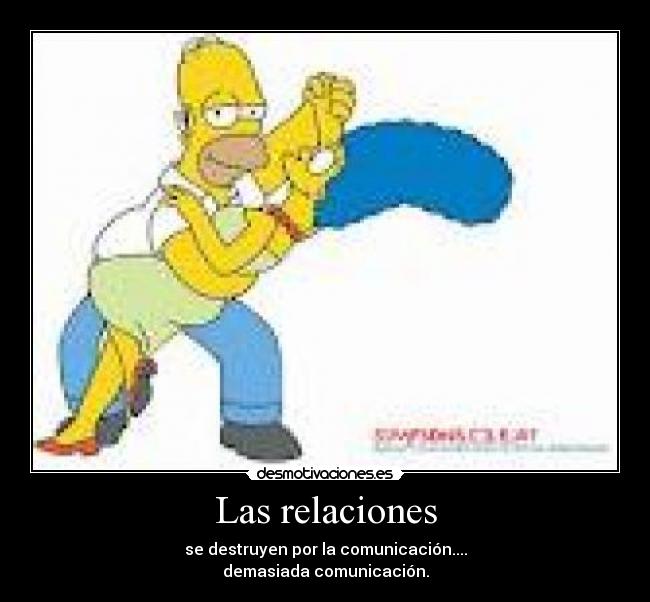 Las relaciones - se destruyen por la comunicación....
demasiada comunicación.